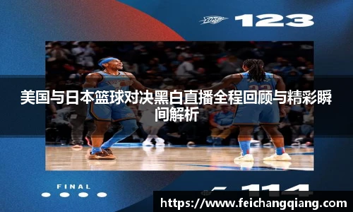 美国与日本篮球对决黑白直播全程回顾与精彩瞬间解析