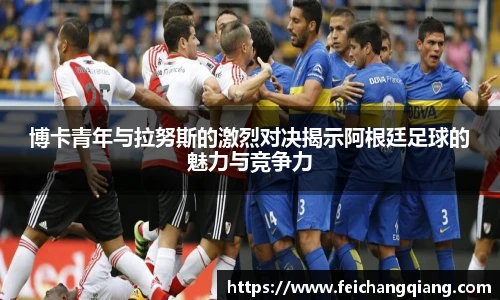 博卡青年与拉努斯的激烈对决揭示阿根廷足球的魅力与竞争力