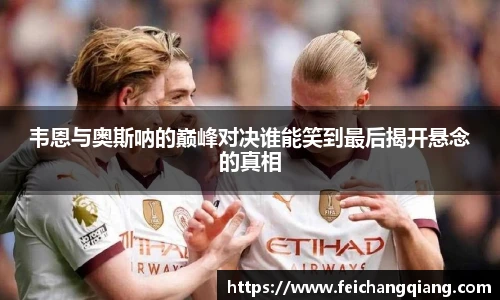 韦恩与奥斯呐的巅峰对决谁能笑到最后揭开悬念的真相