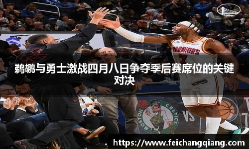 鹈鹕与勇士激战四月八日争夺季后赛席位的关键对决