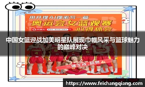 中国女篮迎战加美明星队展现巾帼风采与篮球魅力的巅峰对决