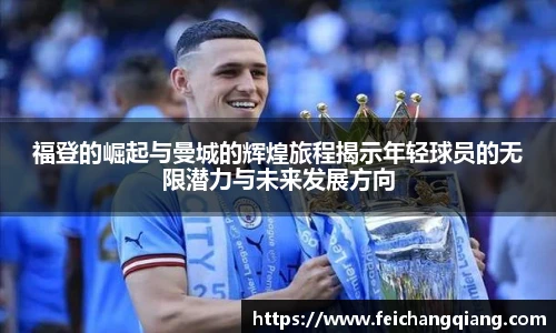 福登的崛起与曼城的辉煌旅程揭示年轻球员的无限潜力与未来发展方向