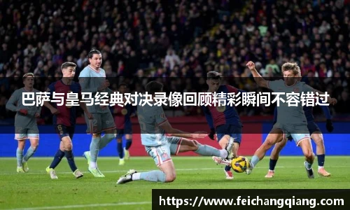 巴萨与皇马经典对决录像回顾精彩瞬间不容错过
