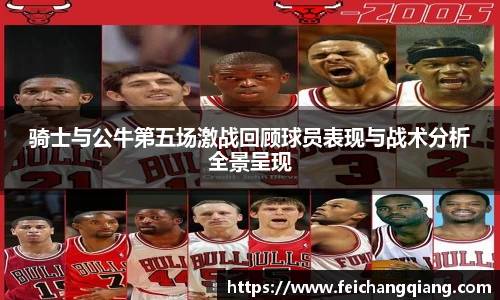 骑士与公牛第五场激战回顾球员表现与战术分析全景呈现