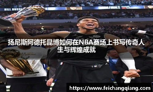 扬尼斯阿德托昆博如何在NBA赛场上书写传奇人生与辉煌成就