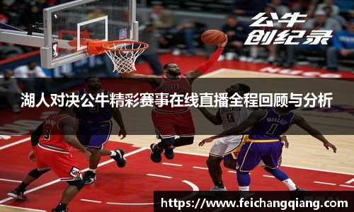 湖人对决公牛精彩赛事在线直播全程回顾与分析