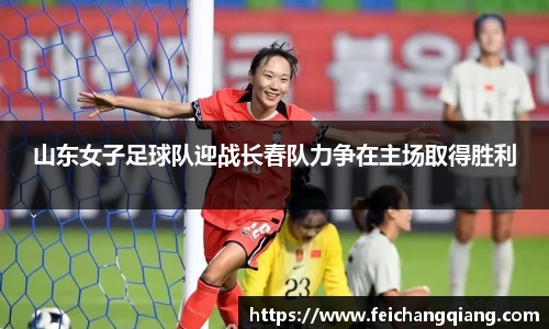 山东女子足球队迎战长春队力争在主场取得胜利