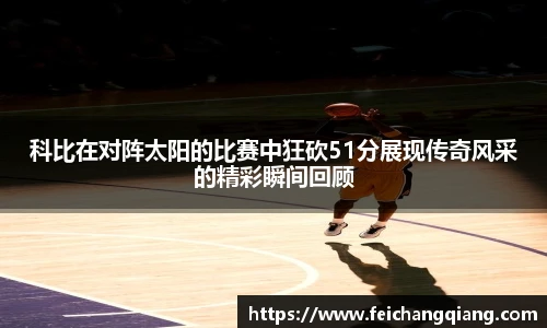 科比在对阵太阳的比赛中狂砍51分展现传奇风采的精彩瞬间回顾